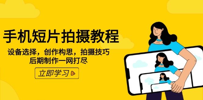 手机短片拍摄教程：设备选择，创作构思，拍摄技巧，后期制作一网打尽好项目网-专注分享网络创业项目落地实操课程 – 全网首发_高质量创业项目输出好项目网