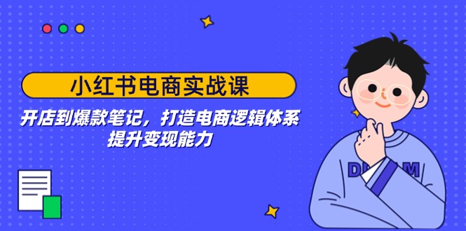 小红书电商实战课：开店到爆款笔记，打造电商逻辑体系，提升变现能力好项目网-专注分享网络创业项目落地实操课程 – 全网首发_高质量创业项目输出好项目网