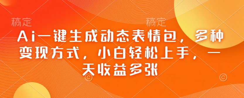 Ai一键生成动态表情包，多种变现方式，小白轻松上手，一天收益多张好项目网-专注分享网络创业项目落地实操课程 – 全网首发_高质量创业项目输出好项目网