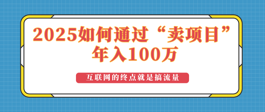 2025年如何通过“卖项目”实现100万收益：最具潜力的盈利模式解析好项目网-专注分享网络创业项目落地实操课程 – 全网首发_高质量创业项目输出好项目网