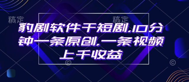 豹剧软件干短剧，10分钟一条原创，爆一条视频上千收益好项目网-专注分享网络创业项目落地实操课程 – 全网首发_高质量创业项目输出好项目网