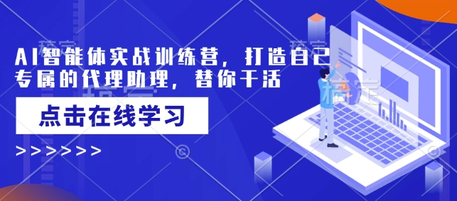 AI智能体实战训练营，打造自己专属的代理助理，替你干活好项目网-专注分享网络创业项目落地实操课程 – 全网首发_高质量创业项目输出好项目网