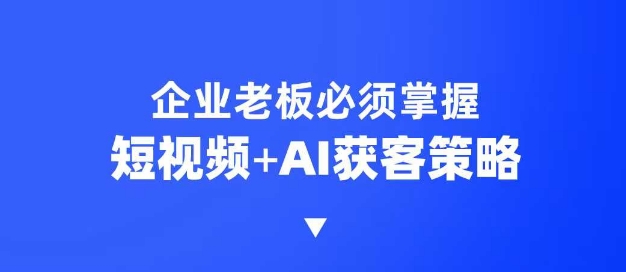 企业短视频AI获客霸屏流量课，6步短视频+AI突围法，3大霸屏抢客策略好项目网-专注分享网络创业项目落地实操课程 – 全网首发_高质量创业项目输出好项目网