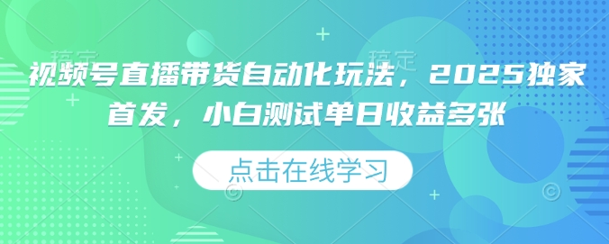 视频号直播带货自动化玩法，2025独家首发，小白测试单日收益多张【揭秘】好项目网-专注分享网络创业项目落地实操课程 – 全网首发_高质量创业项目输出好项目网
