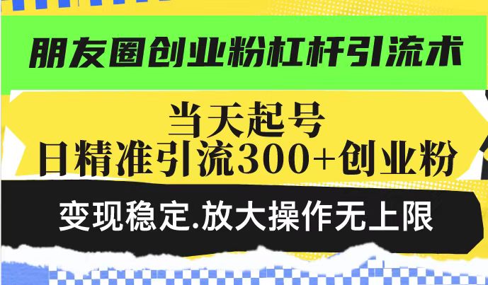 朋友圈创业粉杠杆引流术，投产高轻松日引300+创业粉，变现稳定.放大操…好项目网-专注分享网络创业项目落地实操课程 – 全网首发_高质量创业项目输出好项目网