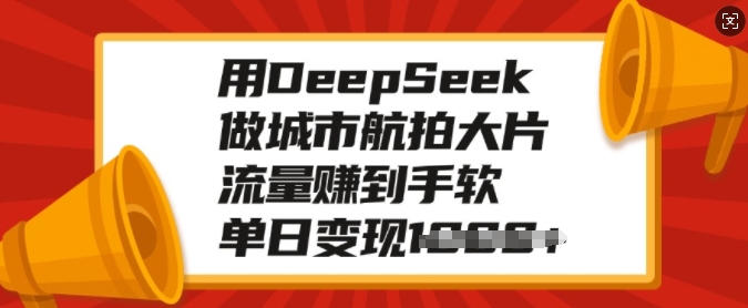 用DeepSeek做城市航拍大片，流量赚到手软，单日变现多张好项目网-专注分享网络创业项目落地实操课程 – 全网首发_高质量创业项目输出好项目网