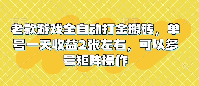 老款游戏全自动打金搬砖，单号一天收益2张左右，可以多号矩阵操作【揭秘】好项目网-专注分享网络创业项目落地实操课程 – 全网首发_高质量创业项目输出好项目网