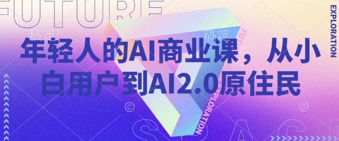 年轻人的AI商业课，从小白用户到AI2.0原住民好项目网-专注分享网络创业项目落地实操课程 – 全网首发_高质量创业项目输出好项目网