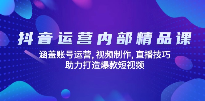 抖音运营内部精品课：涵盖账号运营, 视频制作, 直播技巧, 助力打造爆款…好项目网-专注分享网络创业项目落地实操课程 – 全网首发_高质量创业项目输出好项目网