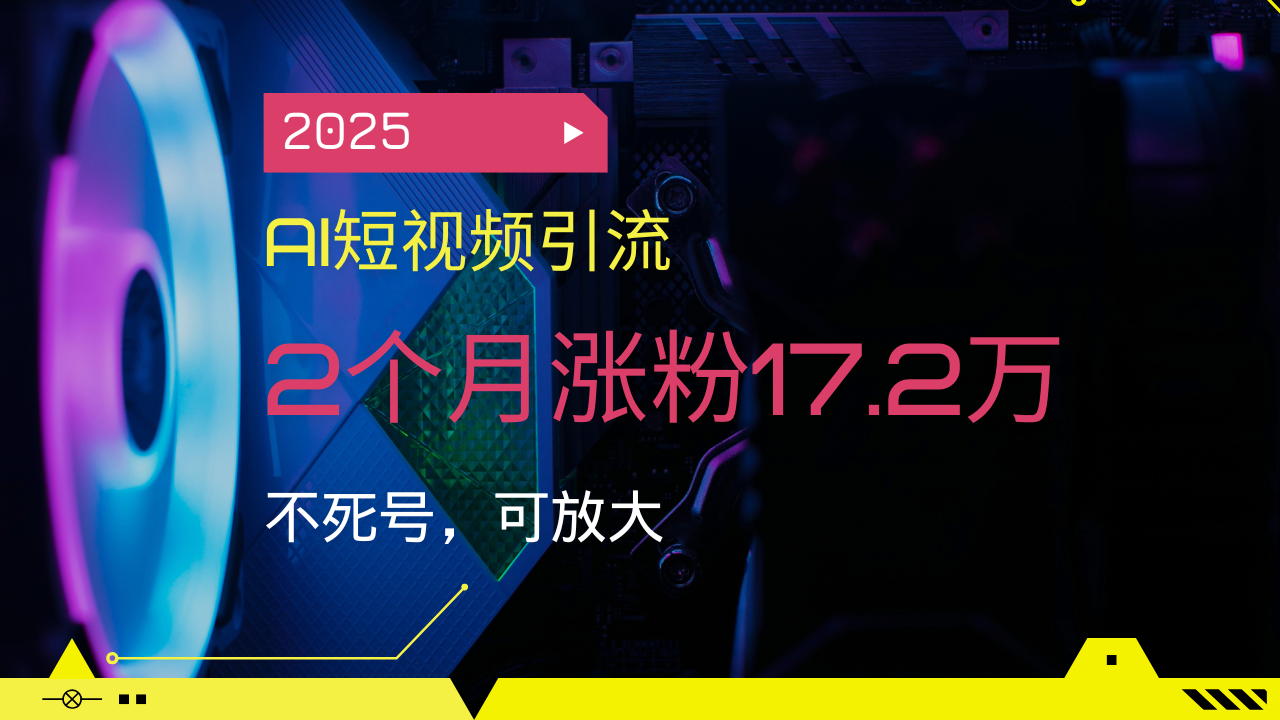 2025AI短视频引流，2个月涨粉17.2万，不死号，可放大好项目网-专注分享网络创业项目落地实操课程 – 全网首发_高质量创业项目输出好项目网