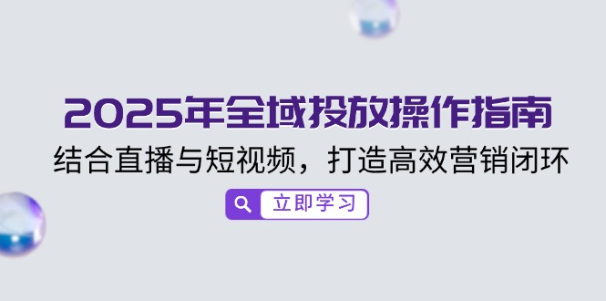 2025年全域投放操作指南，结合直播与短视频，打造高效营销闭环好项目网-专注分享网络创业项目落地实操课程 – 全网首发_高质量创业项目输出好项目网