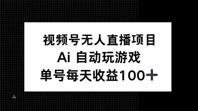 视频号无人直播项目，AI自动玩游戏，每天收益150+好项目网-专注分享网络创业项目落地实操课程 – 全网首发_高质量创业项目输出好项目网