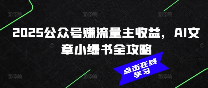2025公众号赚流量主收益，AI文章小绿书全攻略好项目网-专注分享网络创业项目落地实操课程 – 全网首发_高质量创业项目输出好项目网