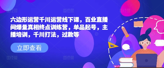 六边形运营千川运营线下课，百业直播间爆量真相终点训练营，单品起号，主播培训，千川打法，过款等好项目网-专注分享网络创业项目落地实操课程 – 全网首发_高质量创业项目输出好项目网