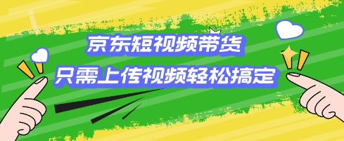 京东短视频带货，只需上传视频就搞定，小白轻松上手【揭秘】好项目网-专注分享网络创业项目落地实操课程 – 全网首发_高质量创业项目输出好项目网