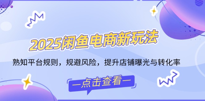 2025闲鱼电商新玩法，熟知平台规则，规避风险，提升店铺曝光与转化率好项目网-专注分享网络创业项目落地实操课程 – 全网首发_高质量创业项目输出好项目网