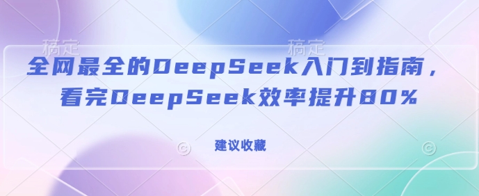 全网最全的DeepSeek入门到指南，看完DeepSeek效率提升80%(建议收藏)好项目网-专注分享网络创业项目落地实操课程 – 全网首发_高质量创业项目输出好项目网