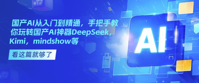 国产AI从入门到精通，手把手教你玩转国产AI神器DeepSeek，Kimi，mindshow等好项目网-专注分享网络创业项目落地实操课程 – 全网首发_高质量创业项目输出好项目网