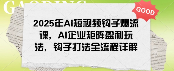 2025年AI短视频钩子爆流课，AI企业矩阵盈利玩法，钩子打法全流程详解好项目网-专注分享网络创业项目落地实操课程 – 全网首发_高质量创业项目输出好项目网