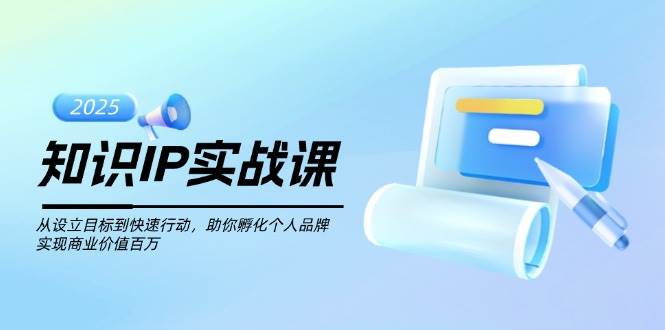 知识IP实战课，从设立目标到快速行动，助你孵化个人品牌，实现商业价值百万好项目网-专注分享网络创业项目落地实操课程 – 全网首发_高质量创业项目输出好项目网