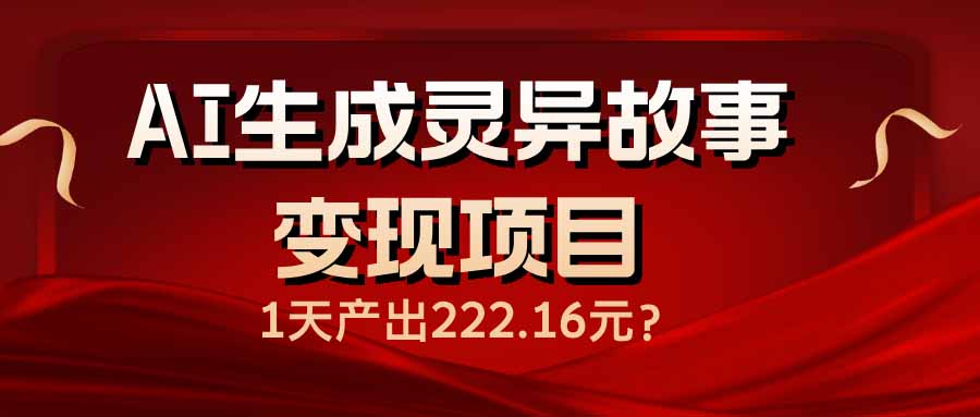AI生成灵异故事变现项目，1天产出222.16元好项目网-专注分享网络创业项目落地实操课程 – 全网首发_高质量创业项目输出好项目网