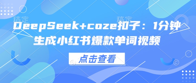 DeepSeek+coze扣子：1分钟生成小红书爆款单词视频好项目网-专注分享网络创业项目落地实操课程 – 全网首发_高质量创业项目输出好项目网