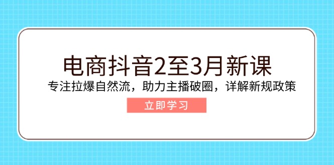 电商抖音2至3月新课：专注拉爆自然流，助力主播破圈，详解新规政策好项目网-专注分享网络创业项目落地实操课程 – 全网首发_高质量创业项目输出好项目网