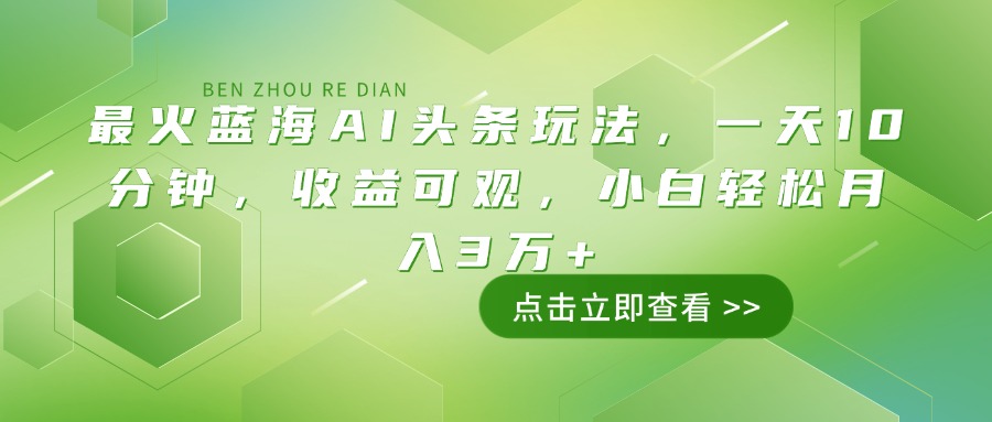 最火蓝海AI头条玩法，一天10分钟，收益可观，小白轻松月入3万+好项目网-专注分享网络创业项目落地实操课程 – 全网首发_高质量创业项目输出好项目网