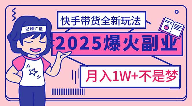 2025年爆红副业！快手带货全新玩法，月入1万加不是梦！好项目网-专注分享网络创业项目落地实操课程 – 全网首发_高质量创业项目输出好项目网