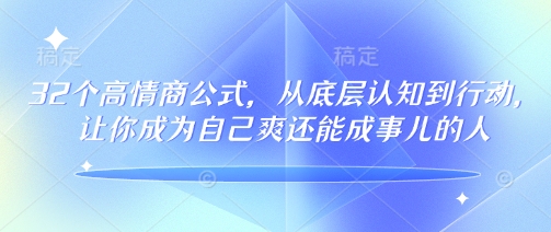 32个高情商公式，​从底层认知到行动，让你成为自己爽还能成事儿的人，133节完整版好项目网-专注分享网络创业项目落地实操课程 – 全网首发_高质量创业项目输出好项目网