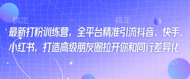 最新打粉训练营，全平台精准引流抖音、快手、小红书，打造高级朋友圈拉开你和同行差异化好项目网-专注分享网络创业项目落地实操课程 – 全网首发_高质量创业项目输出好项目网