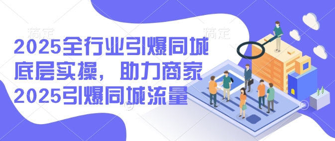 2025全行业引爆同城底层实操，助力商家2025引爆同城流量好项目网-专注分享网络创业项目落地实操课程 – 全网首发_高质量创业项目输出好项目网