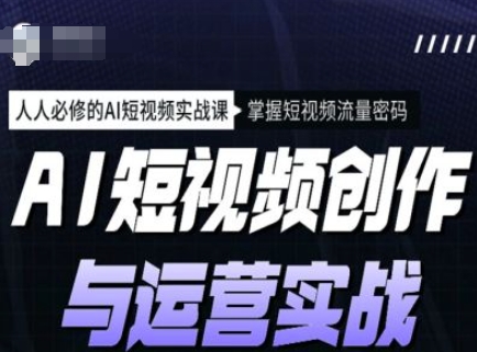 AI短视频创作与运营实战课程，人人必修的AI短视频实战课，掌握短视频流量密码好项目网-专注分享网络创业项目落地实操课程 – 全网首发_高质量创业项目输出好项目网