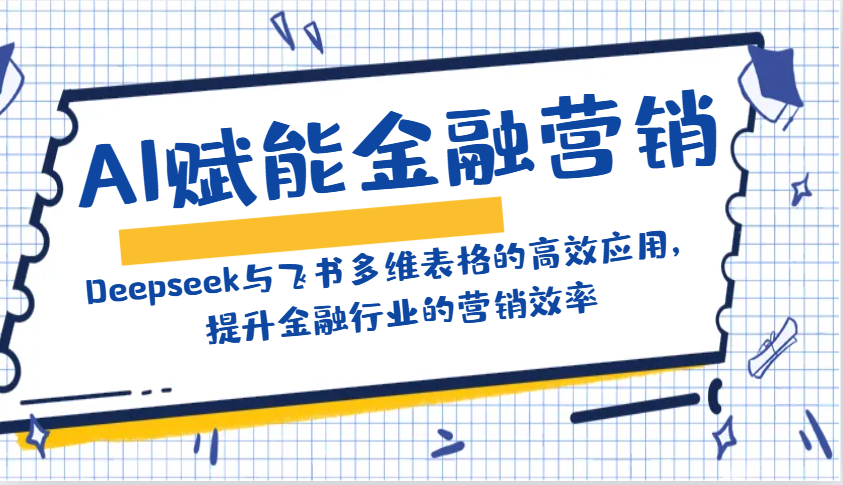 AI赋能金融营销：Deepseek与飞书多维表格的高效应用，提升金融行业的营销效率好项目网-专注分享网络创业项目落地实操课程 – 全网首发_高质量创业项目输出好项目网