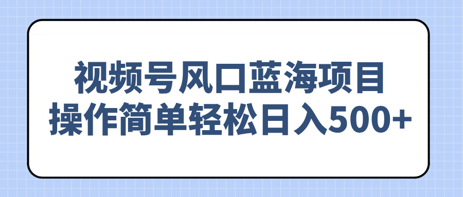 视频号风口蓝海项目，操作简单轻松日入500+好项目网-专注分享网络创业项目落地实操课程 – 全网首发_高质量创业项目输出好项目网