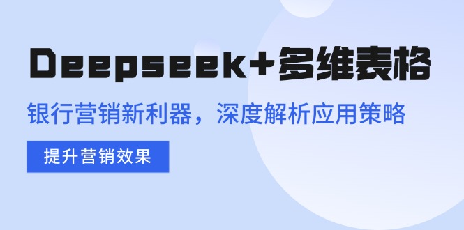 Deepseek+多维表格，银行营销新利器，深度解析应用策略，提升营销效果好项目网-专注分享网络创业项目落地实操课程 – 全网首发_高质量创业项目输出好项目网