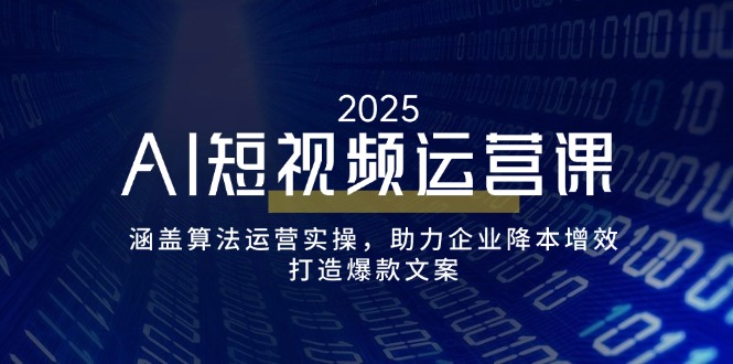 AI短视频运营课，涵盖算法运营实操，助力企业降本增效，打造爆款文案好项目网-专注分享网络创业项目落地实操课程 – 全网首发_高质量创业项目输出好项目网