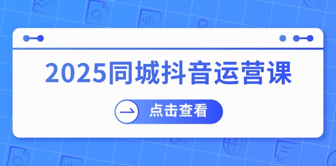 2025同城抖音运营课：涵盖实体店盈利，团购好处，助商家获取流量好项目网-专注分享网络创业项目落地实操课程 – 全网首发_高质量创业项目输出好项目网