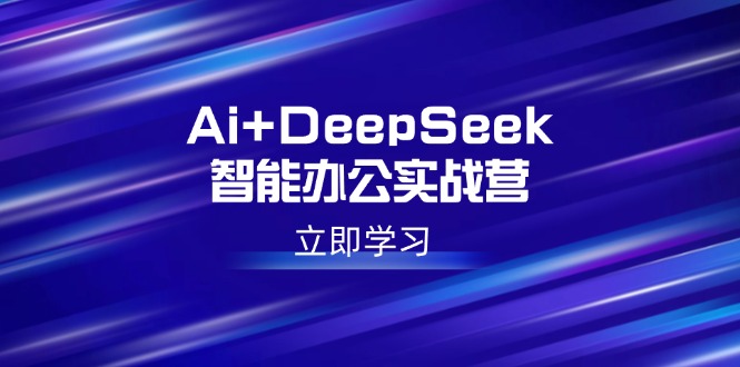 Ai+DeepSeek智能办公实战营：解锁AI写作、设计、PPT等高薪技能好项目网-专注分享网络创业项目落地实操课程 – 全网首发_高质量创业项目输出好项目网