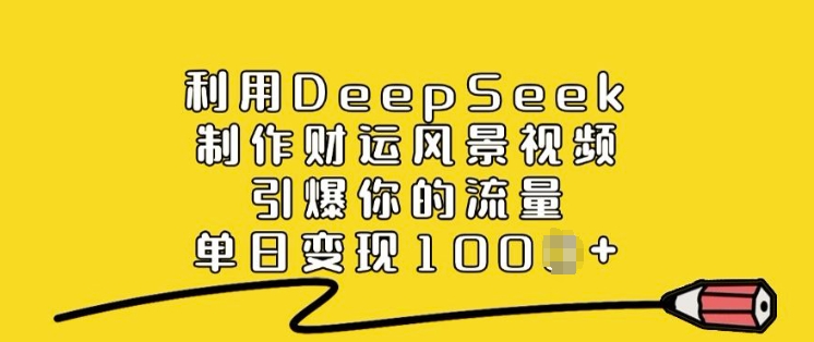 利用DeepSeek制作财运风景视频，引爆你的流量，单日变现多张好项目网-专注分享网络创业项目落地实操课程 – 全网首发_高质量创业项目输出好项目网