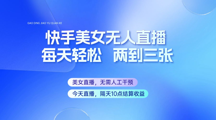 快手美女无人直播，每天最少一到两张，全程托管无需人工干涉好项目网-专注分享网络创业项目落地实操课程 – 全网首发_高质量创业项目输出好项目网