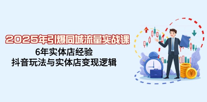 2025年引爆同城流量实战课，6年实体店经验，抖音玩法与实体店变现逻辑好项目网-专注分享网络创业项目落地实操课程 – 全网首发_高质量创业项目输出好项目网