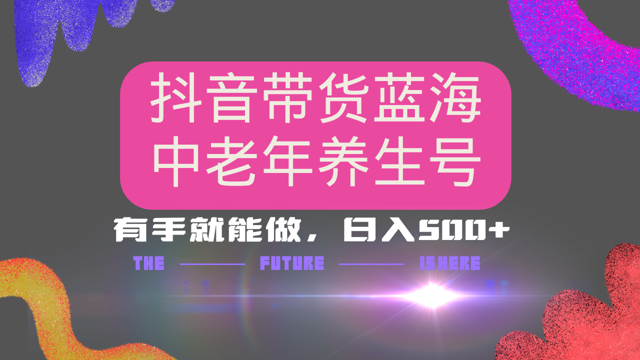抖音带货冷门赛道，用AI做中老年养生号，可矩阵放大，小白也能月入30000+好项目网-专注分享网络创业项目落地实操课程 – 全网首发_高质量创业项目输出好项目网