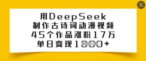 用DeepSeek制作古诗词动漫视频，45个作品涨粉17万，单日变现多张好项目网-专注分享网络创业项目落地实操课程 – 全网首发_高质量创业项目输出好项目网