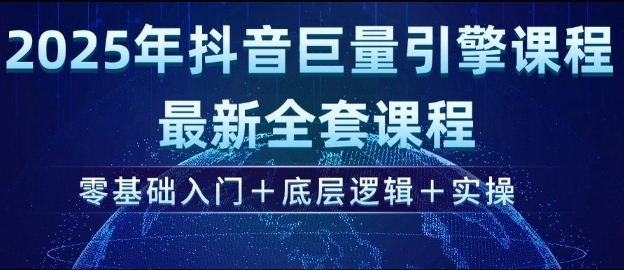 2025年抖音巨量引擎最新全套课程，零基础入门+底层逻辑+实操好项目网-专注分享网络创业项目落地实操课程 – 全网首发_高质量创业项目输出好项目网