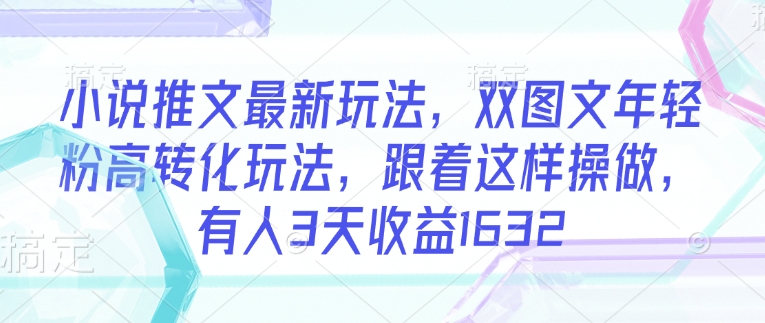 小说推文最新玩法，双图文年轻粉高转化玩法，跟着这样操做，有人3天收益1632好项目网-专注分享网络创业项目落地实操课程 – 全网首发_高质量创业项目输出好项目网