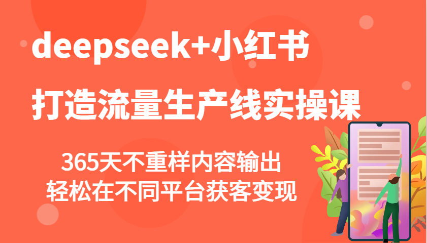 deepseek+小红书打造流量生产线实操课，365天不重样内容输出，轻松在不同平台获客变现好项目网-专注分享网络创业项目落地实操课程 – 全网首发_高质量创业项目输出好项目网