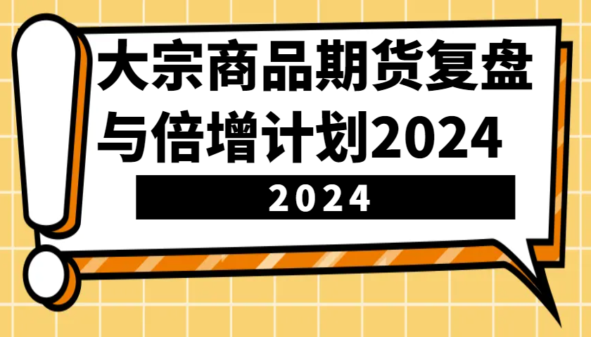 大宗商品期货复盘与倍增计划：识别市场趋势、优化交易策略，提升盈利能力！(更新)好项目网-专注分享网络创业项目落地实操课程 – 全网首发_高质量创业项目输出好项目网