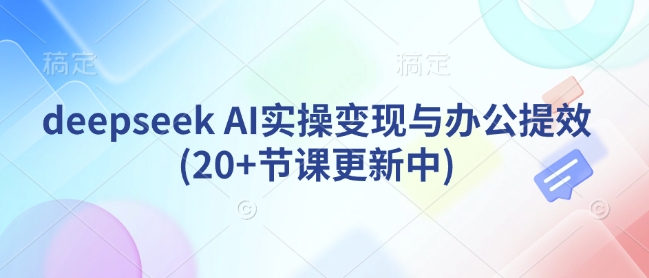 deepseek AI实操变现与办公提效(20+节课更新中)好项目网-专注分享网络创业项目落地实操课程 – 全网首发_高质量创业项目输出好项目网