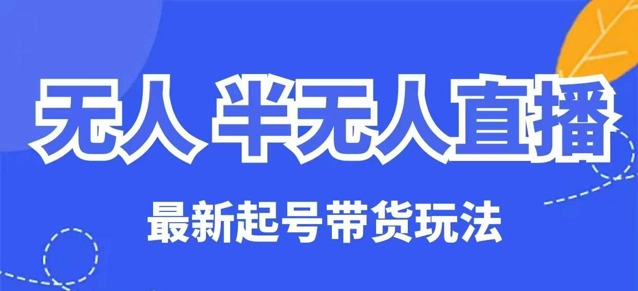 无人半无人直播最新起号带货玩法，全是干货(保姆级教程)好项目网-专注分享网络创业项目落地实操课程 – 全网首发_高质量创业项目输出好项目网